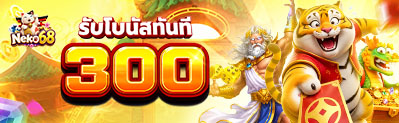 โปรโมชั่นรับโบนัสทันที 300 บาท NEKO68